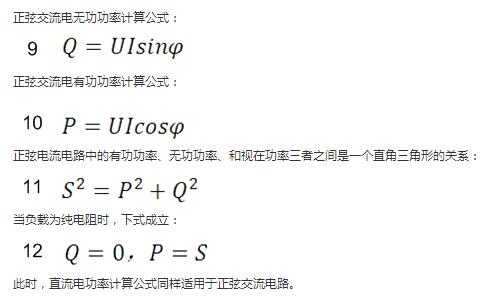 　正弦交流電無功功率計算公式：  　　正弦電路無功功率計算公式  　　正弦交流電有功功率計算公式：  　　正弦電路有功功率計算公式  　　正弦電流電路中的有功功率、無功功率、和視在功率三者之間是一個直角三角形的關(guān)系：  　　正弦電路復(fù)功率計算公式  　　當(dāng)負載為純電阻時，下式成立：  　　直流電路有功功率等于視在功率  　　此時，直流電功率計算公式同樣適用于正弦交流電路。